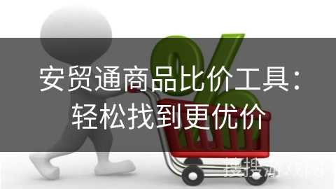 安贸通商品比价工具：轻松找到更优价