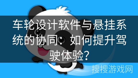 车轮设计软件与悬挂系统的协同：如何提升驾驶体验？