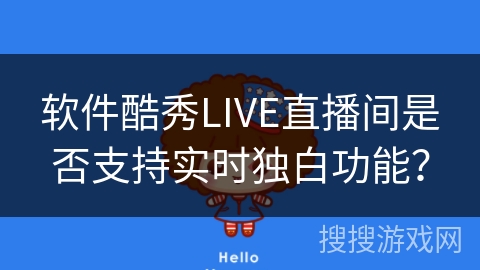 软件酷秀LIVE直播间是否支持实时独白功能? 软件酷秀LIVE直播间是否支持实时独白功能?