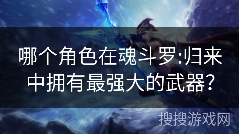 哪个角色在魂斗罗:归来中拥有最强大的武器? 哪个角色在魂斗罗:归来中拥有最强大的武器?