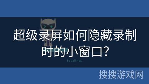 超级录屏如何隐藏录制时的小窗口? 超级录屏如何隐藏录制时的小窗口?