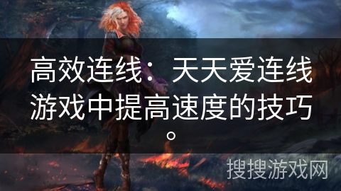 高效连线:天天爱连线游戏中提高速度的技巧。 高效连线:天天爱连线游戏中提高速度的技巧。