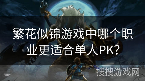 繁花似锦游戏中哪个职业更适合单人PK? 繁花似锦游戏中哪个职业更适合单人PK?