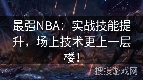 最强NBA:实战技能提升,场上技术更上一层楼! 最强NBA:实战技能提升,场上技术更上一层楼!