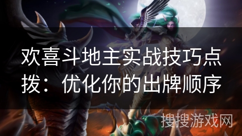 欢喜斗地主实战技巧点拨:优化你的出牌顺序 欢喜斗地主实战技巧点拨:优化你的出牌顺序