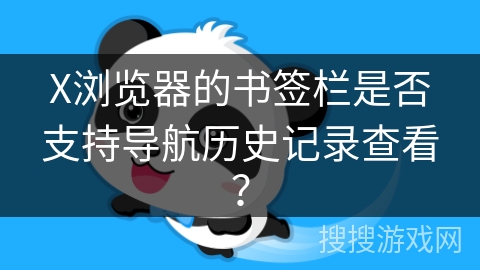 X浏览器的书签栏是否支持导航历史记录查看? X浏览器的书签栏是否支持导航历史记录查看?