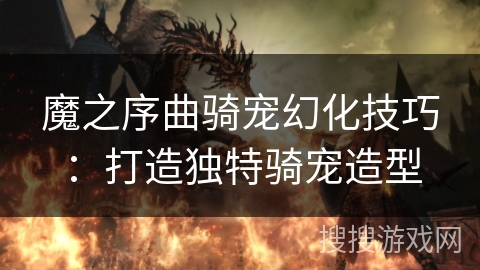 魔之序曲骑宠幻化技巧:打造独特骑宠造型 魔之序曲骑宠幻化技巧:打造独特骑宠造型