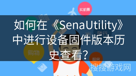 如何在《SenaUtility》中进行设备固件版本历史查看? 如何在《SenaUtility》中进行设备固件版本历史查看?