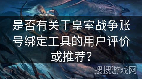 是否有关于皇室战争账号绑定工具的用户评价或推荐？