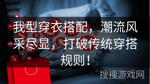 我型穿衣搭配，潮流风采尽显，打破传统穿搭规则！