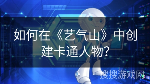 如何在《艺气山》中创建卡通人物? 如何在《艺气山》中创建卡通人物?
