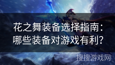 花之舞装备选择指南：哪些装备对游戏有利？