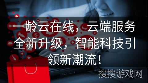 一龄云在线，云端服务全新升级，智能科技引领新潮流！