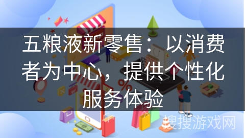 五粮液新零售：以消费者为中心，提供个性化服务体验