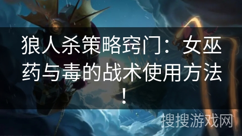 狼人杀策略窍门:女巫药与毒的战术使用方法! 狼人杀策略窍门:女巫药与毒的战术使用方法!