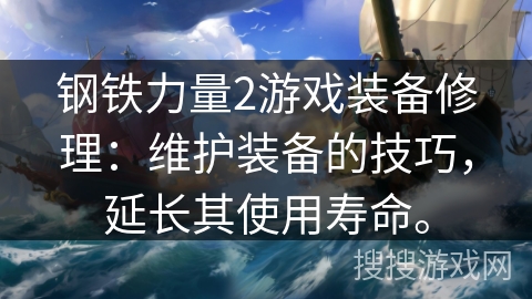钢铁力量2游戏装备修理:维护装备的技巧,延长其使用寿命。 钢铁力量2游戏装备修理:维护装备的技巧,延长其使用寿命。