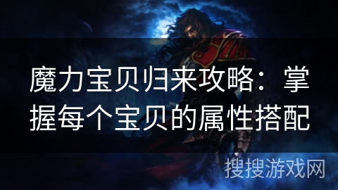 魔力宝贝归来攻略:掌握每个宝贝的属性搭配 魔力宝贝归来攻略:掌握每个宝贝的属性搭配