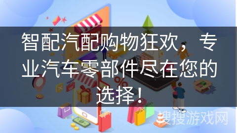 智配汽配购物狂欢，专业汽车零部件尽在您的选择！
