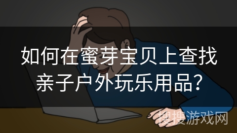如何在蜜芽宝贝上查找亲子户外玩乐用品? 如何在蜜芽宝贝上查找亲子户外玩乐用品?