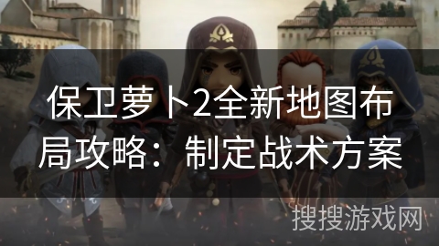 保卫萝卜2全新地图布局攻略:制定战术方案 保卫萝卜2全新地图布局攻略:制定战术方案