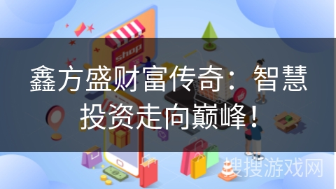 鑫方盛财富传奇：智慧投资走向巅峰！