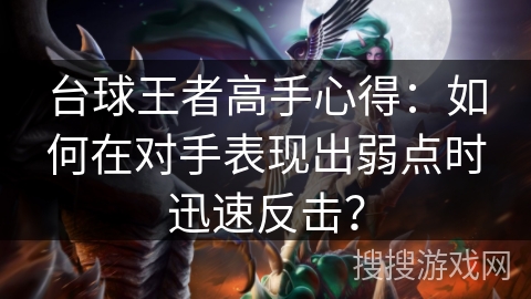 台球王者高手心得:如何在对手表现出弱点时迅速反击? 台球王者高手心得:如何在对手表现出弱点时迅速反击?