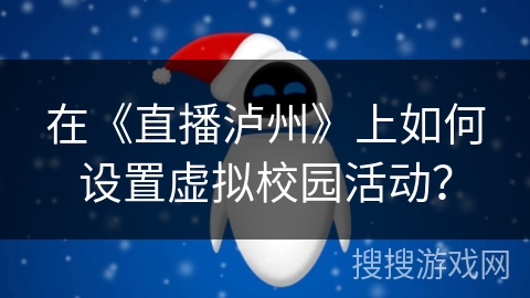 在《直播泸州》上如何设置虚拟校园活动? 在《直播泸州》上如何设置虚拟校园活动?