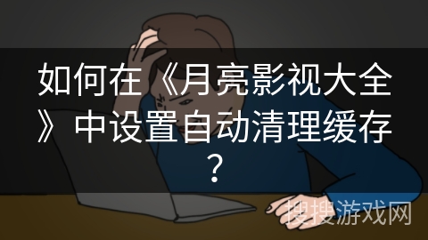 如何在《月亮影视大全》中设置自动清理缓存？