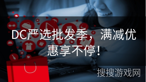 DC严选批发季,满减优惠享不停!