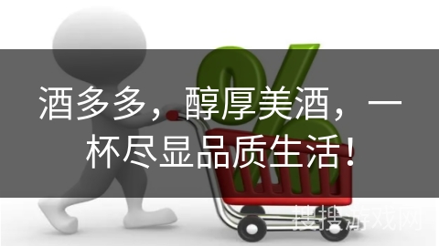 酒多多,醇厚美酒,一杯尽显品质生活!