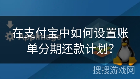 在支付宝中如何设置账单分期还款计划? 在支付宝中如何设置账单分期还款计划?