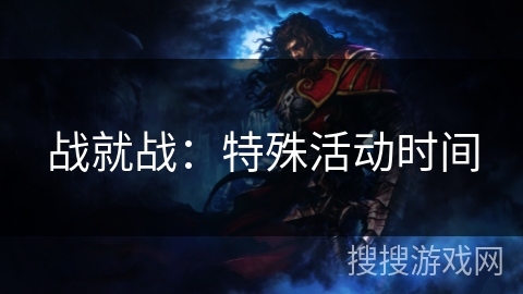 战就战:特殊活动时间 战就战:特殊活动时间
