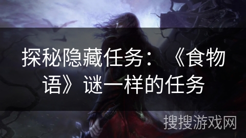 探秘隐藏任务：《食物语》谜一样的任务