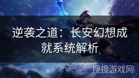逆袭之道：长安幻想成就系统解析