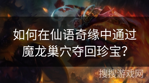 如何在仙语奇缘中通过魔龙巢穴夺回珍宝？