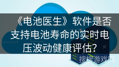 《电池医生》软件是否支持电池寿命的实时电压波动健康评估？