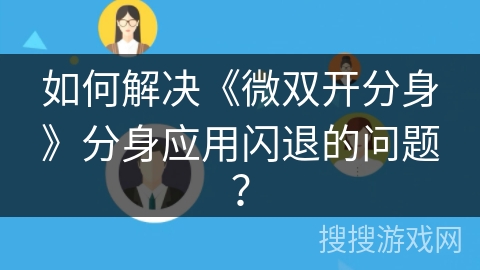 如何解决《微双开分身》分身应用闪退的问题? 如何解决《微双开分身》分身应用闪退的问题?