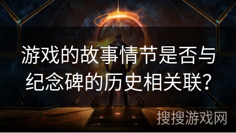 游戏的故事情节是否与纪念碑的历史相关联？