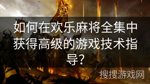 如何在欢乐麻将全集中获得高级的游戏技术指导? 如何在欢乐麻将全集中获得高级的游戏技术指导?