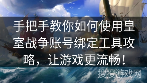 手把手教你如何使用皇室战争账号绑定工具攻略，让游戏更流畅！