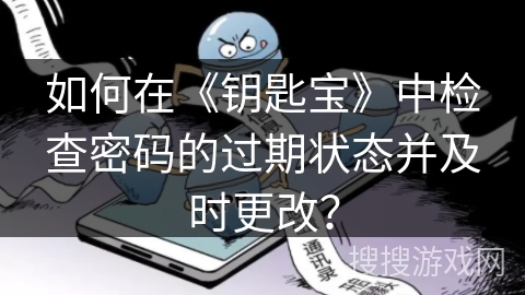 如何在《钥匙宝》中检查密码的过期状态并及时更改? 如何在《钥匙宝》中检查密码的过期状态并及时更改?