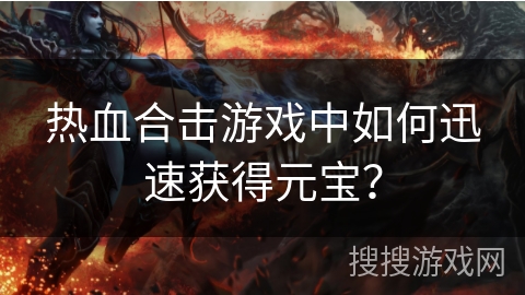 热血合击游戏中如何迅速获得元宝？