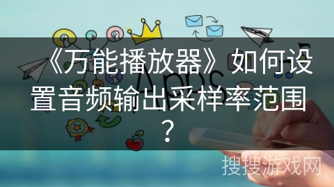 《万能播放器》如何设置音频输出采样率范围? 《万能播放器》如何设置音频输出采样率范围?