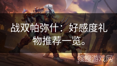 战双帕弥什：好感度礼物推荐一览。