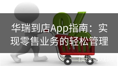 华瑞到店App指南：实现零售业务的轻松管理
