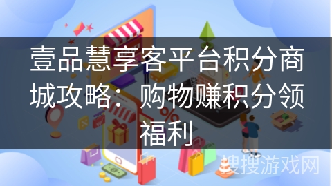 壹品慧享客平台积分商城攻略：购物赚积分领福利