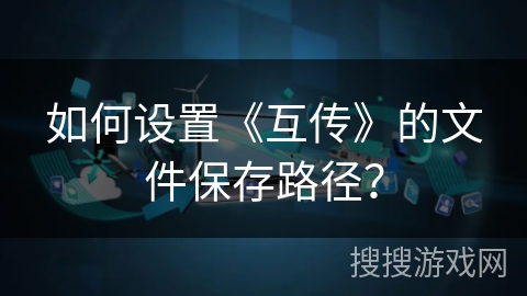 如何设置《互传》的文件保存路径? 如何设置《互传》的文件保存路径?