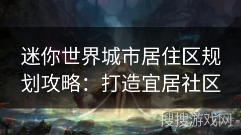 迷你世界城市居住区规划攻略:打造宜居社区 迷你世界城市居住区规划攻略:打造宜居社区