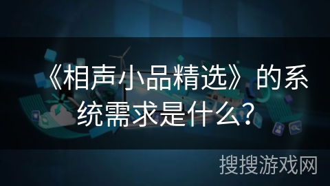 《相声小品精选》的系统需求是什么? 《相声小品精选》的系统需求是什么?