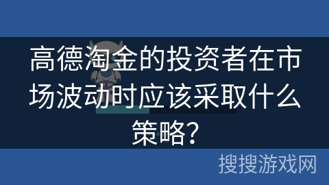 高德淘金的投资者在市场波动时应该采取什么策略？